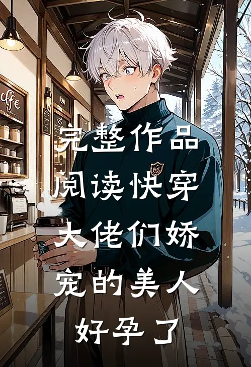 完整作品阅读快穿：大佬们娇宠的美人好孕了