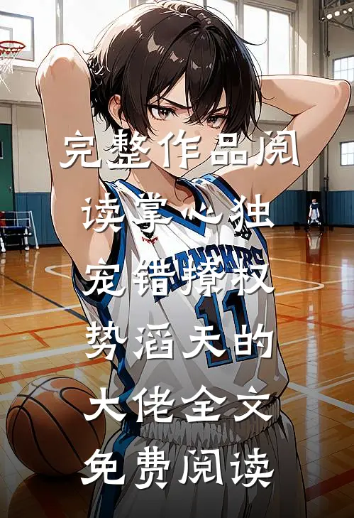 完整作品阅读掌心独宠错撩权势滔天的大佬全文免费阅读