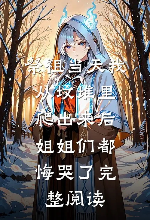 祭祖当天我从坟堆里爬出来后，姐姐们都悔哭了完整阅读