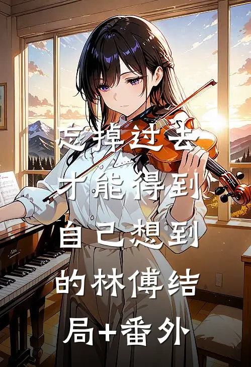 忘掉过去，才能得到自己想到的林傅结局+番外