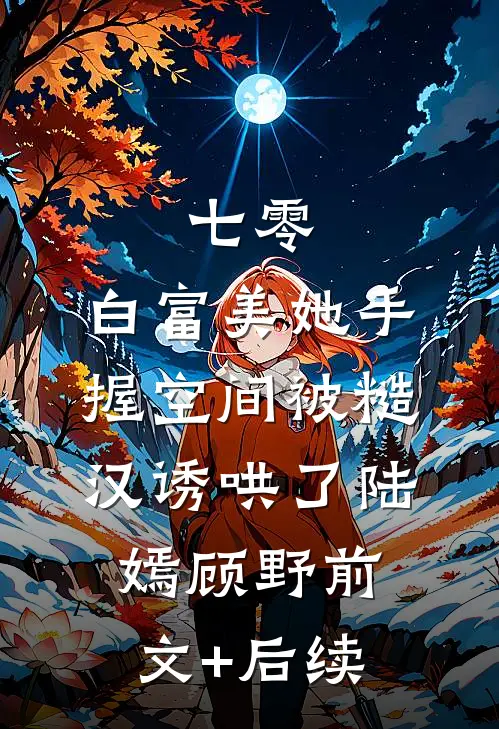 七零：白富美她手握空间被糙汉诱哄了陆嫣顾野前文+后续