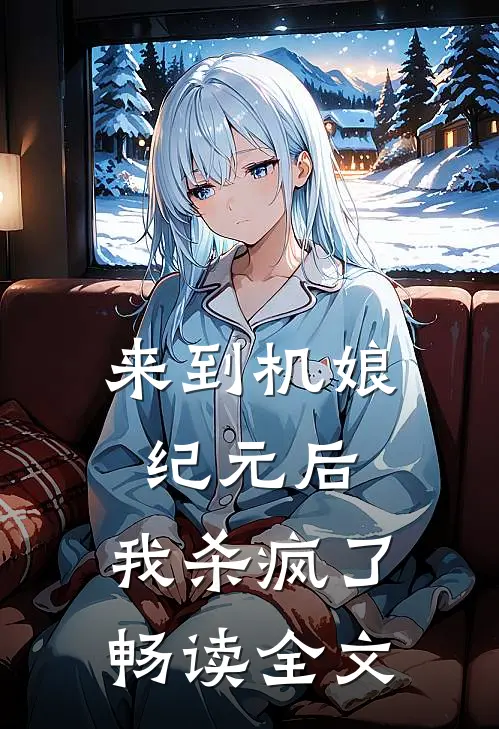 来到机娘纪元后，我杀疯了畅读全文