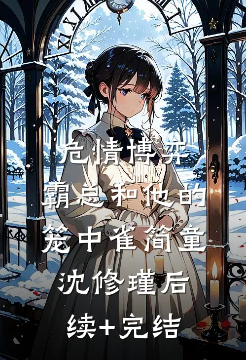 危情博弈：霸总和他的笼中雀简童沈修瑾后续+完结