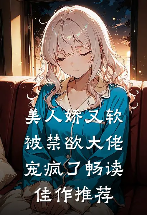 美人娇又软，被禁欲大佬宠疯了畅读佳作推荐