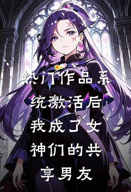 热门作品系统激活后，我成了女神们的共享男友