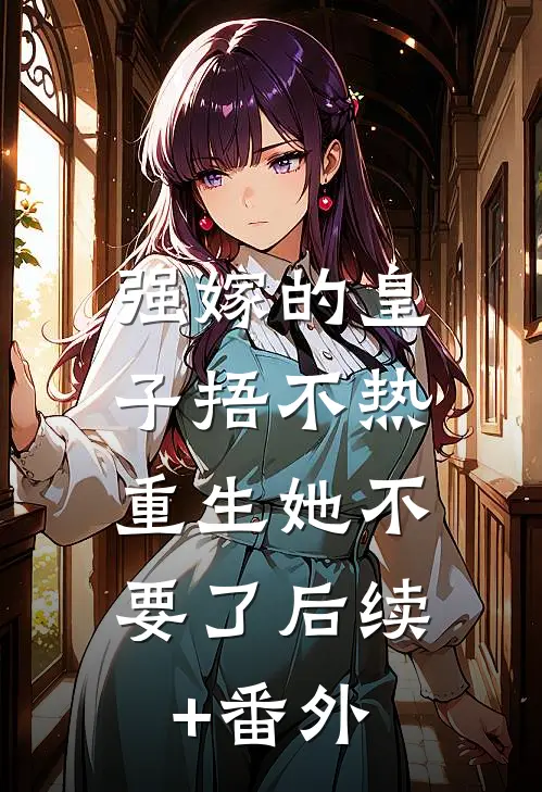 强嫁的皇子捂不热，重生她不要了后续+番外