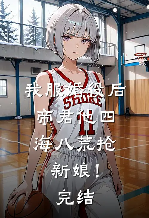 我服婚役后，帝君他四海八荒抢新娘！完结