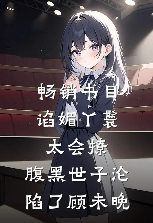 畅销书目谄媚丫鬟太会撩,腹黑世子沦陷了 顾未晚