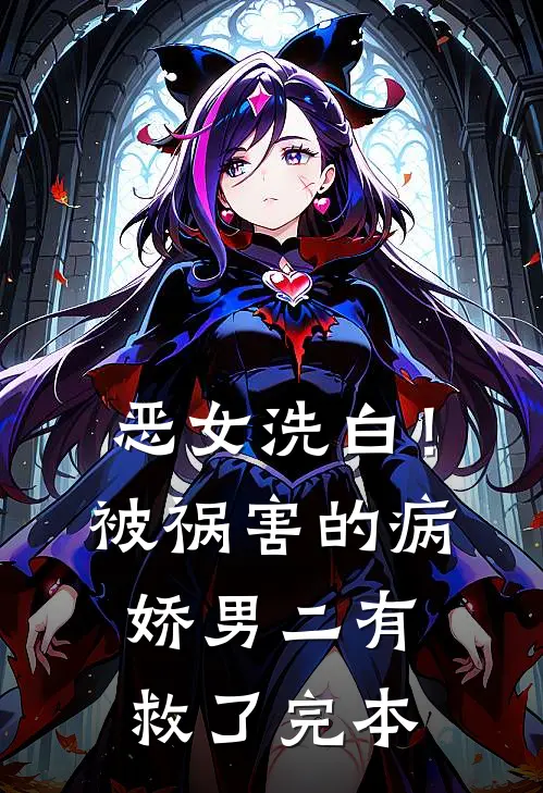 恶女洗白！被祸害的病娇男二有救了完本