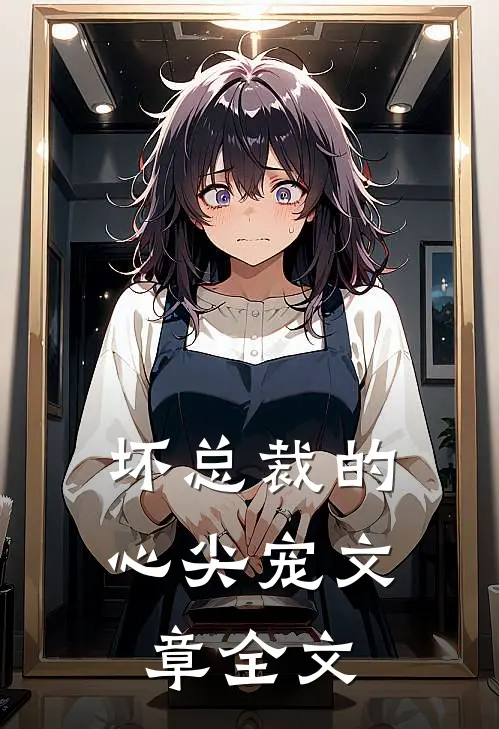 坏总裁的心尖宠文章全文