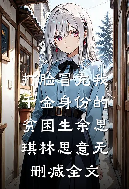 打脸冒充我千金身份的贫困生余思琪林思意无删减全文