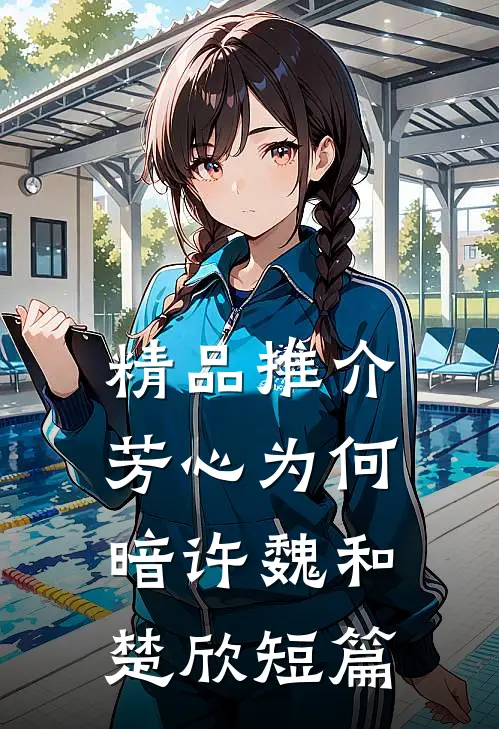 精品推介芳心为何暗许魏和楚欣短篇