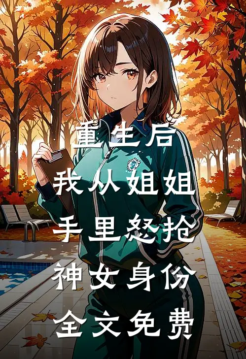 重生后，我从姐姐手里怒抢神女身份全文免费