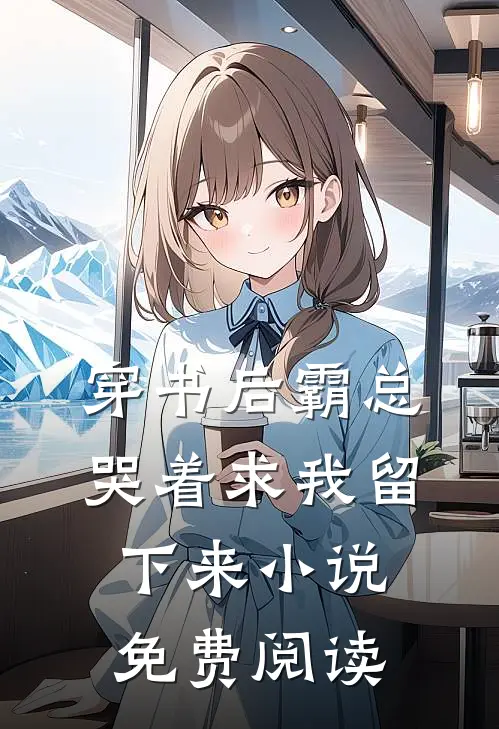 穿书后霸总哭着求我留下来小说免费阅读