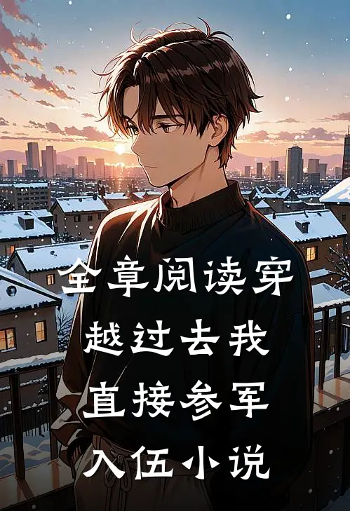 全章阅读穿越过去我直接参军入伍小说