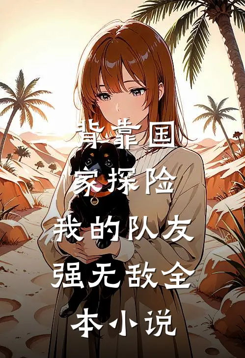 背靠国家探险，我的队友强无敌全本小说