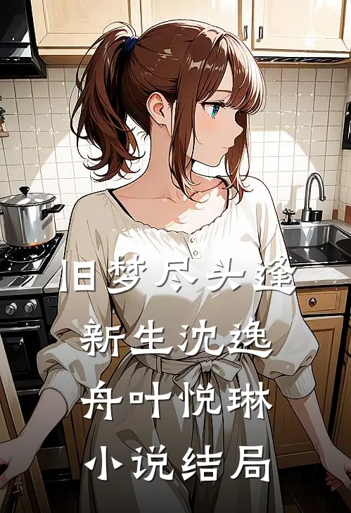 旧梦尽头逢新生沈逸舟叶悦琳小说结局