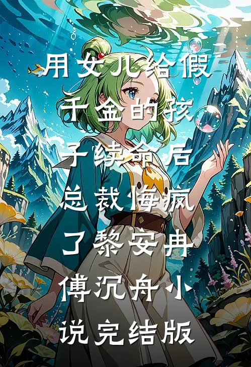 用女儿给假千金的孩子续命后，总裁悔疯了黎安冉傅沉舟小说完结版