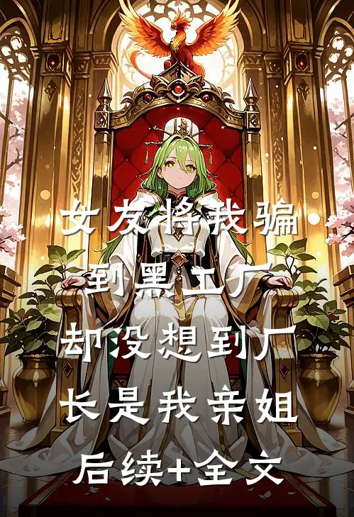 女友将我骗到黑工厂，却没想到厂长是我亲姐后续+全文