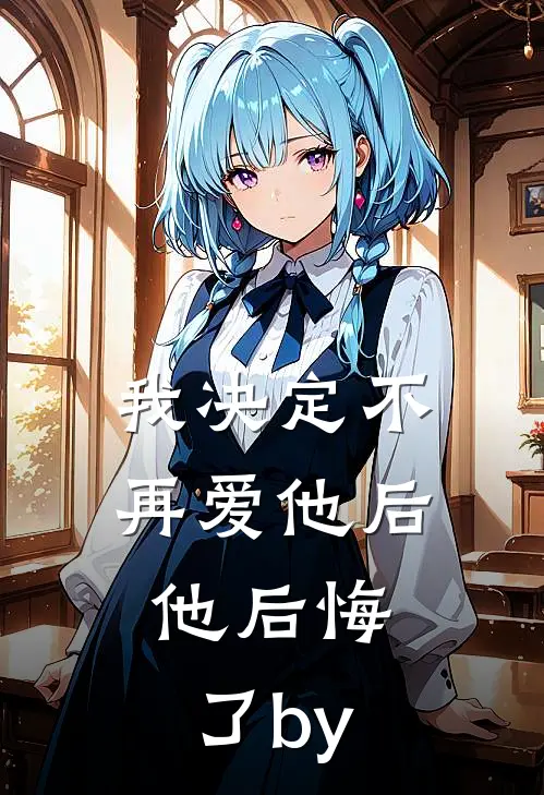 我决定不再爱他后，他后悔了by