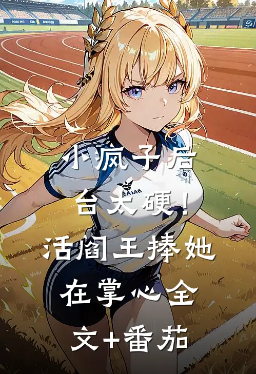 小疯子后台太硬！活阎王捧她在掌心全文+番茄