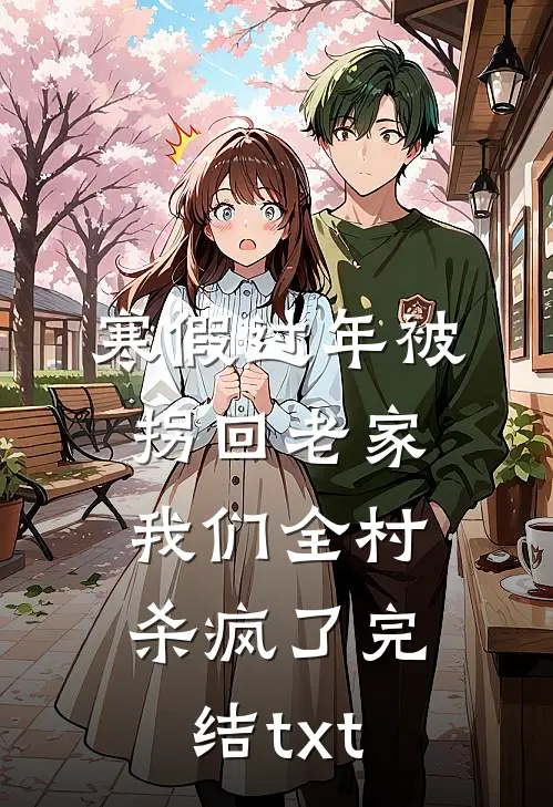 寒假过年被拐回老家，我们全村杀疯了完结txt