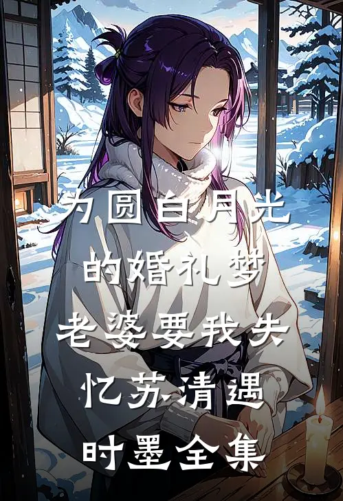 为圆白月光的婚礼梦，老婆要我失忆苏清遇时墨全集