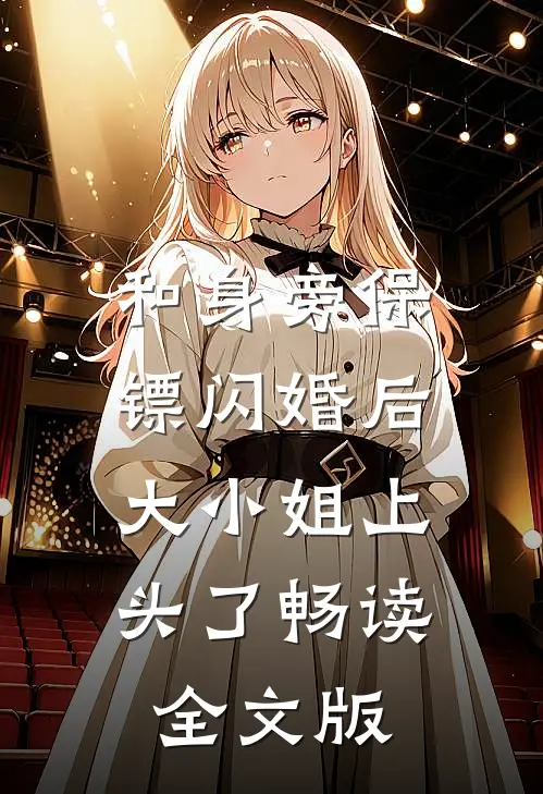 和身旁保镖闪婚后，大小姐上头了畅读全文版