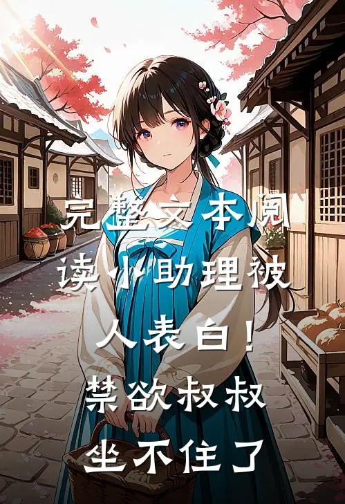 完整文本阅读小助理被人表白！禁欲叔叔坐不住了