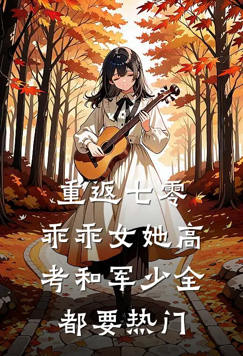 重返七零，乖乖女她高考和军少全都要热门