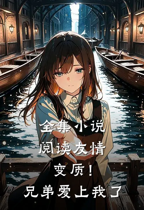 全集小说阅读友情变质！兄弟爱上我了
