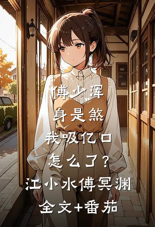 傅少浑身是煞，我吸亿口怎么了？江小水傅冥渊全文+番茄