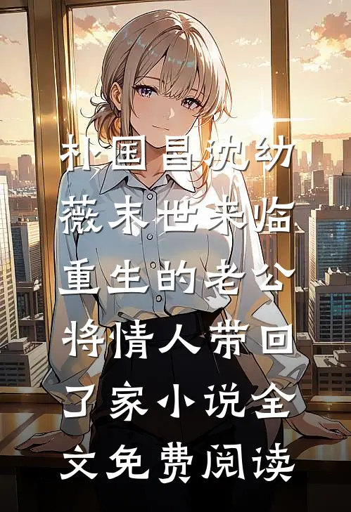 朴国昌沈幼薇末世来临，重生的老公将情人带回了家小说全文免费阅读