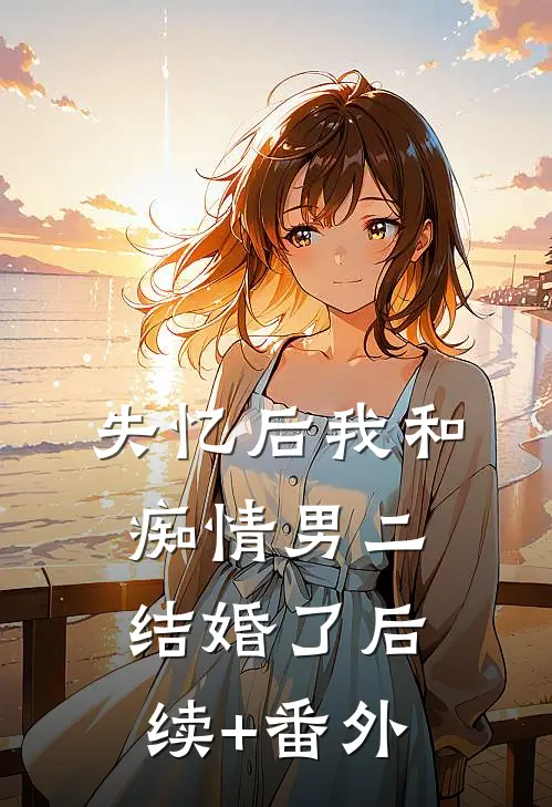 失忆后我和痴情男二结婚了后续+番外