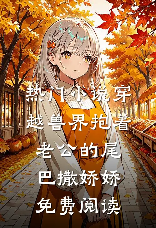 热门小说穿越兽界抱着老公的尾巴撒娇娇免费阅读