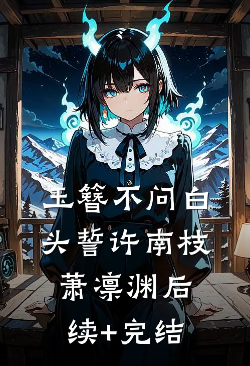 玉簪不问白头誓许南枝萧凛渊后续+完结
