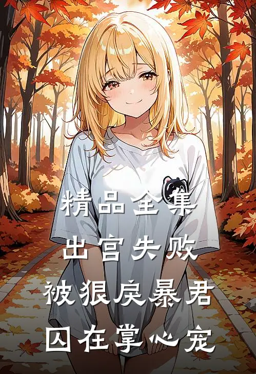 精品全集出宫失败，被狠戾暴君囚在掌心宠