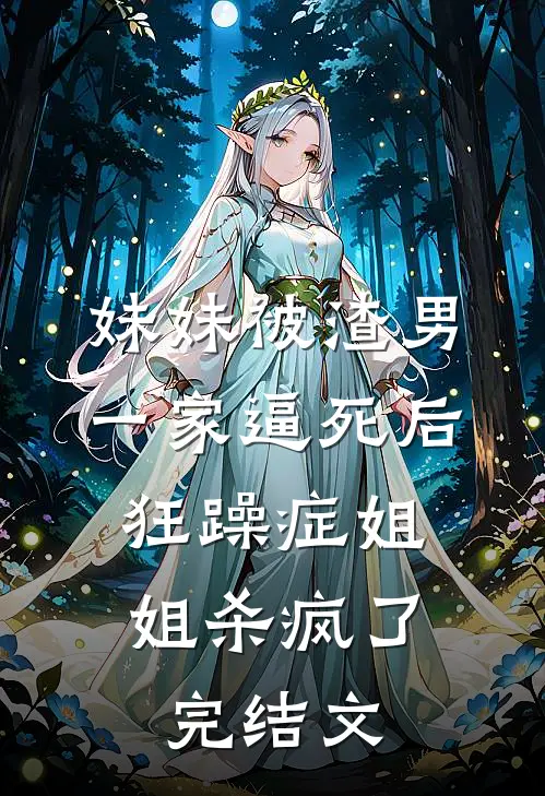 妹妹被渣男一家逼死后，狂躁症姐姐杀疯了完结文