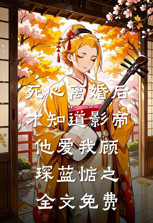 死心离婚后，才知道影帝他爱我顾琛蓝惦之全文免费