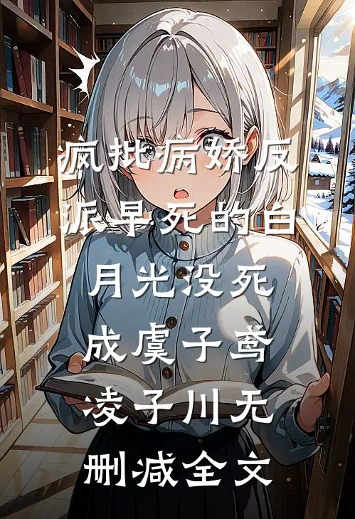 疯批病娇反派早死的白月光没死成虞子鸢凌子川无删减全文