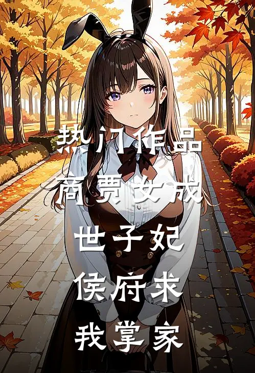 热门作品商贾女成世子妃，侯府求我掌家