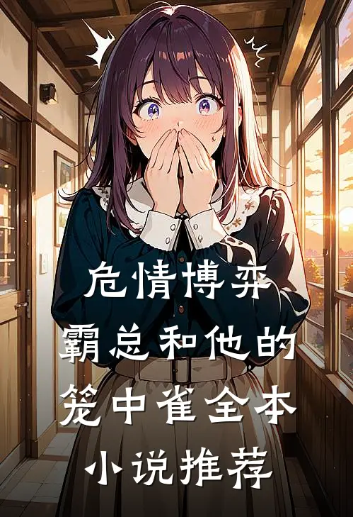 危情博弈：霸总和他的笼中雀全本小说推荐
