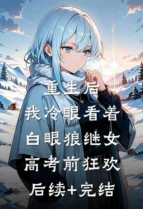 重生后，我冷眼看着白眼狼继女高考前狂欢后续+完结