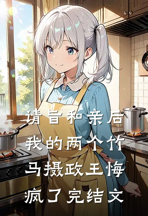请旨和亲后，我的两个竹马摄政王悔疯了完结文