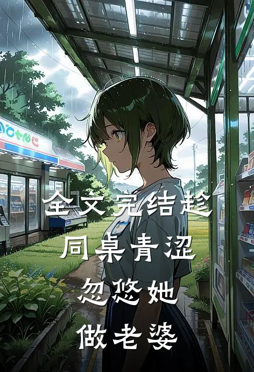 全文完结趁同桌青涩，忽悠她做老婆