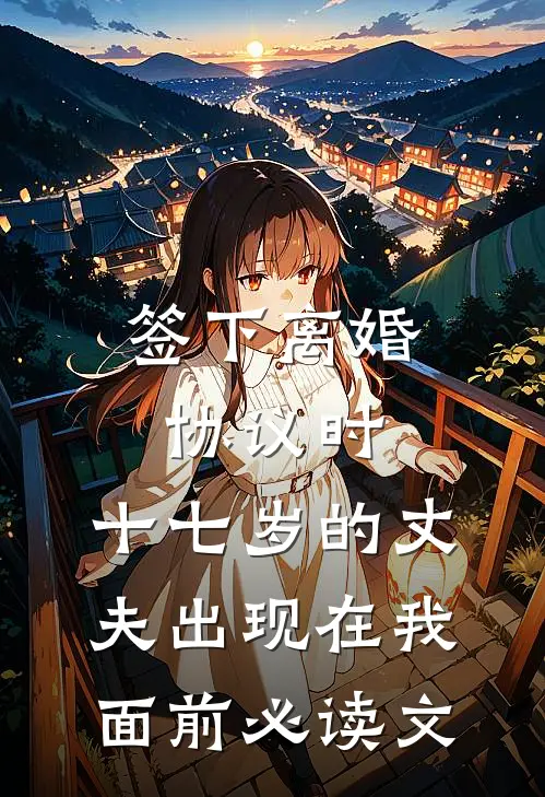 签下离婚协议时，十七岁的丈夫出现在我面前必读文