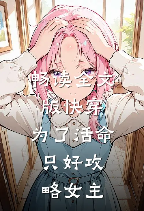 畅读全文版快穿：为了活命，只好攻略女主