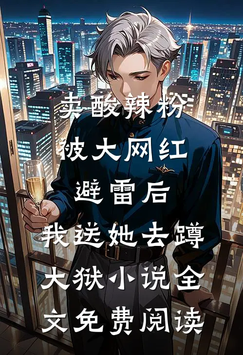 卖酸辣粉被大网红避雷后，我送她去蹲大狱小说全文免费阅读