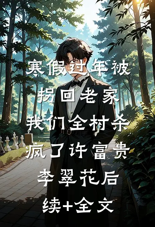 寒假过年被拐回老家，我们全村杀疯了许富贵李翠花后续+全文