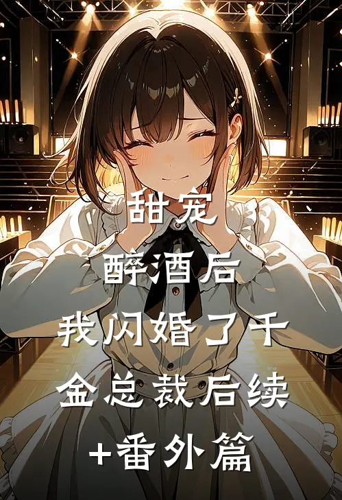 甜宠：醉酒后，我闪婚了千金总裁后续+番外篇